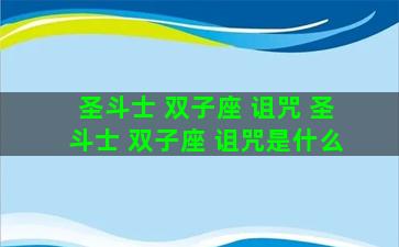 圣斗士 双子座 诅咒 圣斗士 双子座 诅咒是什么